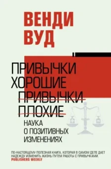 Венди Вуд: Привычки хорошие, привычки плохие. Наука о позитивных изменениях
