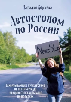 Наталья Корнева: Автостопом по России. Захватывающее путешествие от Петербурга до Владивостока и обратно на попутках