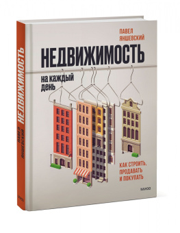 Павел Яншевский: Недвижимость на каждый день. Как строить, продавать и покупать