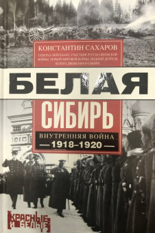 Константин Сахаров: Белая Сибирь. Внутренняя война 1918-1920 гг.