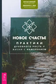 Мэтью Маккей: Новое счастье. Практики духовного роста и жизни с намерением