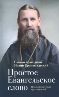 Святой праведный Иоанн Кронштадтский: Простое Евангельское слово. Полный годичный круг поучений