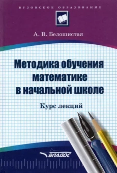 Анна Белошистая: Методика обучения математике в начальной школе. Курс лекций
