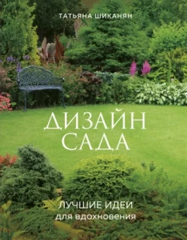 Татьяна Шиканян: Дизайн сада. Лучшие идеи для вдохновения