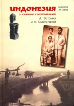 Эстрин, Гневущева, Трисман: Индонезия начала XX века в коллекции и воспоминаниях А. Эстрина и А. Смотрицкой