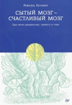 Рафаэль Келлман: Сытый мозг - счастливый мозг. Еда лечит депрессию, тревогу и гнев