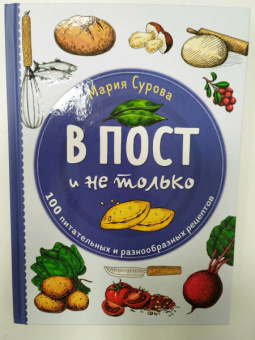 Мария Сурова: В пост и не только. 100 питательных и разнообразных рецептов