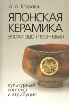 Анна Егорова: Японская керамика эпохи Эдо (1603–1868). Культурный контекст и атрибуция
