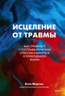Кэти Мортон: Исцеление от травмы. Как справиться с последствиями постравматического стресса