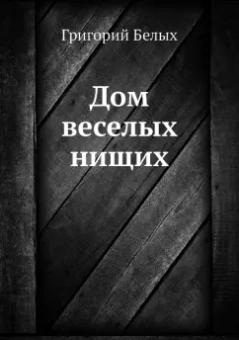 Григорий Белых: Дом веселых нищих