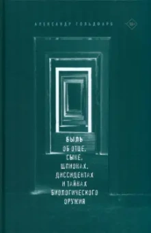 Александр Гольдфарб: Быль. Об отце, сыне, шпионах, диссидентах и тайнах биологического оружия