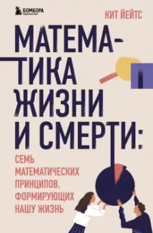 Кит Йейтс: Математика жизни и смерти. 7 математических принципов, формирующих нашу жизнь
