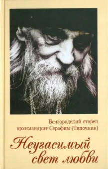 Серафим Иеродиакон: Неугасимый свет любви. Белгородский старец архимандрит Серафим (Тяпочкин)