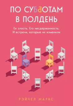 Рэйчел Маркс: По субботам в полдень. Ее злость. Его несдержанность. И встречи, которые их изменили