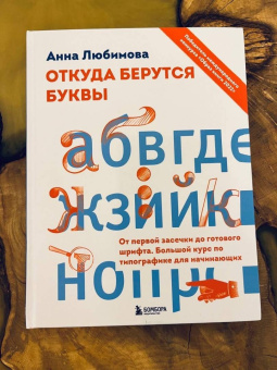 Анна Любимова: Откуда берутся буквы. От первой засечки до готового шрифта. Большой курс по типографике