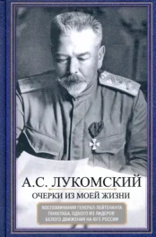 Александр Лукомский: Очерки из моей жизни. Воспоминания генерал-лейтенанта Генштаба, одного из лидеров Белого движения