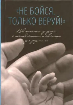 "Не бойся, только веруй!". Как молиться за детей. С наставлениями и советами для родителей