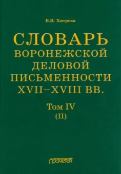 Валентина Хитрова: Словарь воронежского делового письма. XVII– XVIII вв. Том 4