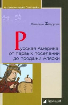 Светлана Федорова: Русская Америка. От первых поселений до продажи Аляски. Конец XVIII века - 1867 год