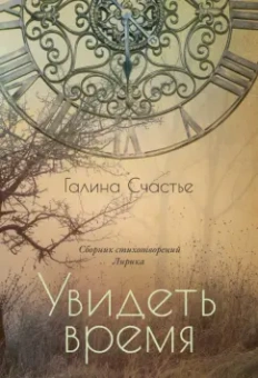 Галина Счастье: Увидеть время. Лирика