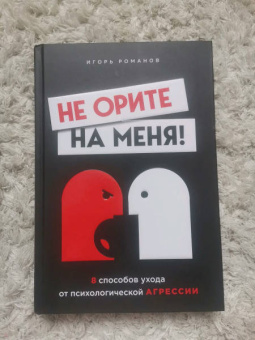 Игорь Романов: Не орите на меня! 8 способов ухода от психологической агрессии