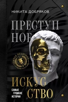 Никита Добряков: Преступное искусство. Самые громкие истории