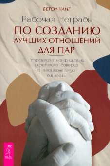 Бетси Чанг: Рабочая тетрадь по созданию лучших отношений для пар. Управляйте конфликтами