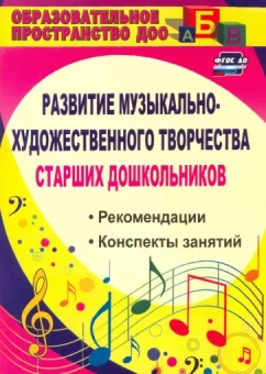 Ольга Скопинцева: Развитие музыкально-художественного творчества старших дошкольников. Рекомендации, конспекты. ФГОС Д