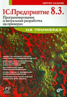 Сергей Кашаев: 1С. Предприятие 8.3. Программирование и визуальная разработка