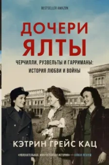 Кэтрин Кац: Дочери Ялты. Черчилли, Рузвельты и Гарриманы. История любви и войны