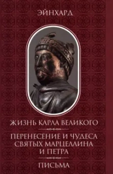 Эйнхард: Жизнь Карла Великого. Перенесение и чудеса святых Марцеллина и Петра. Письма