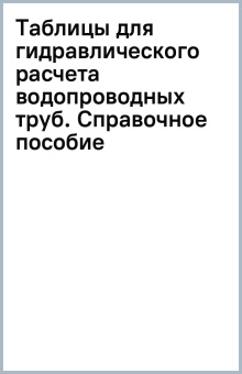 Таблицы для гидравлического расчета водопроводных труб. Справочное пособие
