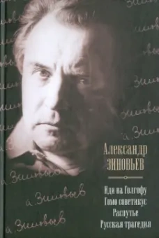 Александр Зиновьев: Иди на Голгофу. Гомо советикус. Распутье. Русская трагедия