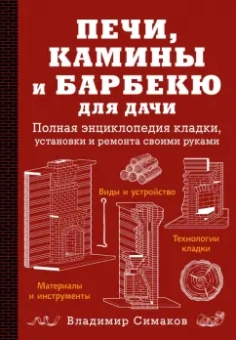 Владимир Симаков: Печи, камины и барбекю для дачи. Полная энциклопедия кладки, установки и ремонта своими руками