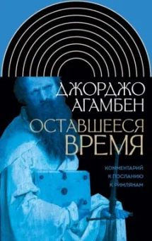 Джорджо Агамбен: Оставшееся время. Комментарий к Посланию к Римлянам