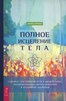 Эмили Фрэнсис: Полное исцеление тела. Создайте собственный путь к физическому и эмоциональному здоровью
