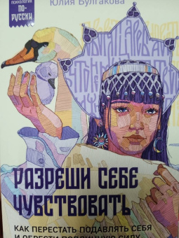 Юлия Булгакова: Разреши себе чувствовать. Как перестать подавлять себя и обрести подлинную силу
