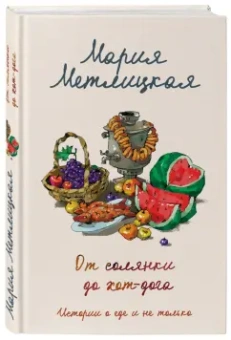 Мария Метлицкая: От солянки до хот-дога. Истории о еде и не только