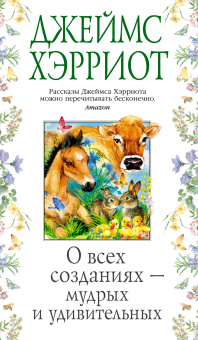 Хэрриот Джеймс: О всех созданиях - мудрых и удивительных
