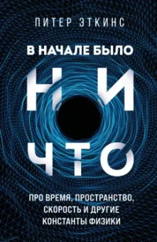 Питер Эткинсон: В начале было ничто. Про время, пространство, скорость и другие константы физики