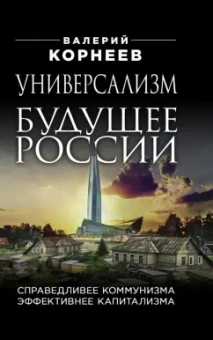 Валерий Корнеев: Универсализм - будущее России. Справедливее коммунизма, эффективнее капитализма