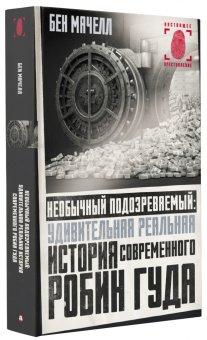 Бен Мачелл: Необычный подозреваемый. Удивительная реальная история современного Робин Гуда