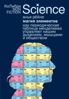 Анья Рёйне: Магия элементов:  Как периодическая таблица Менделеева управляет нашим дыханием, мышцами и обществом