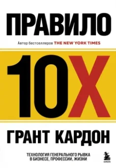 Грант Кардон: Правило 10X. Технология генерального рывка в бизнесе, профессии, жизни