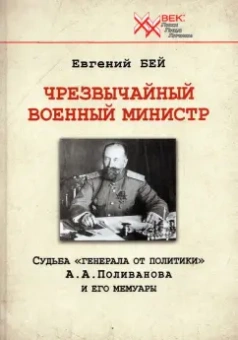 Евгений Бей: Чрезвычайный военный министр. Судьба "генерала от политики" А.А. Поливанова и его мемуары