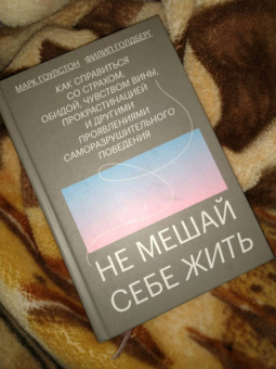 Гоулстон, Голдберг: Не мешай себе жить. Как справиться со страхом, обидой, чувством вины, прокрастинацией