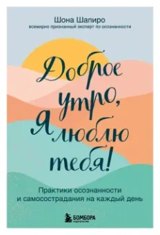 Шона Шапиро: Доброе утро, я люблю тебя! Практики осознанности и самосострадания на каждый день
