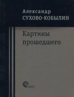 Александр Сухово-Кобылин: Картины прошедшего: Свадьба Кречинского. Дело. Смерть Тарелкина