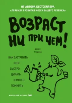 Джон Медина: Возраст ни при чем. Как заставить мозг быстро думать и много помнить