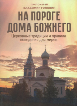 Владимир Протоиерей: На пороге Дома Божиего. Церковные традиции и правила поведения для мирян